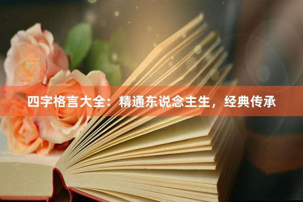 四字格言大全：精通东说念主生，经典传承