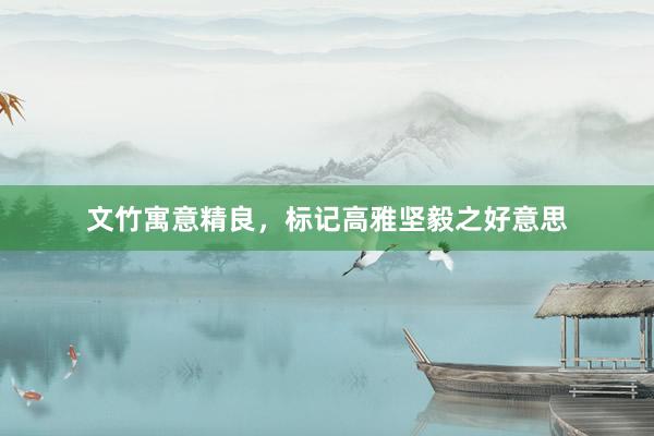 文竹寓意精良，标记高雅坚毅之好意思
